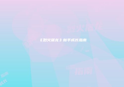 《烈火屠龙》新手成长指南