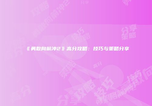 《勇敢向前冲2》高分攻略：技巧与策略分享