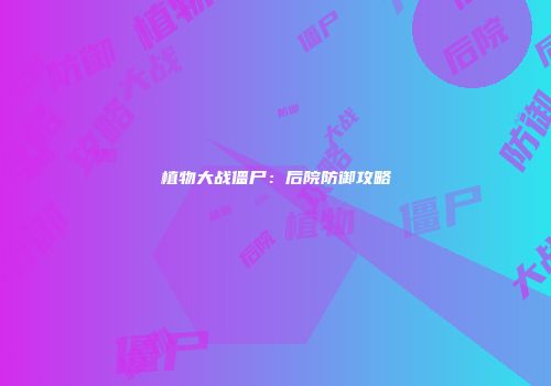 植物大战僵尸：后院防御攻略