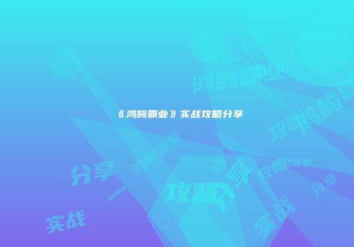 《鸿鹄霸业》实战攻略分享