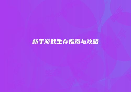 新手游戏生存指南与攻略