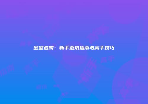 密室逃脱：新手避坑指南与高手技巧