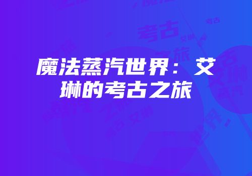 魔法蒸汽世界：艾琳的考古之旅