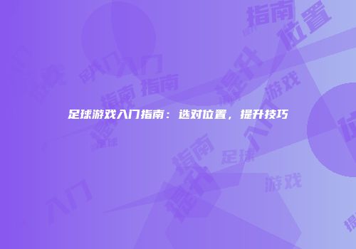 足球游戏入门指南：选对位置，提升技巧