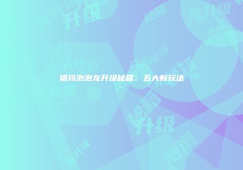 祖玛泡泡龙升级秘籍:五大新玩法