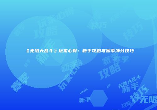 《无限大乱斗》玩家心得：新手攻略与赛季冲分技巧