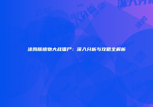 涂鸦版植物大战僵尸：深入分析与攻略全解析