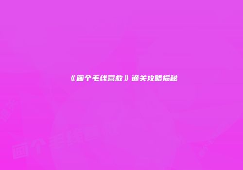 《画个毛线营救》通关攻略揭秘