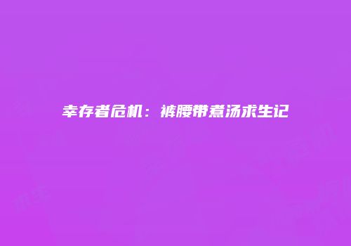 幸存者危机：裤腰带煮汤求生记
