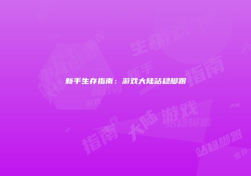 新手生存指南：游戏大陆站稳脚跟