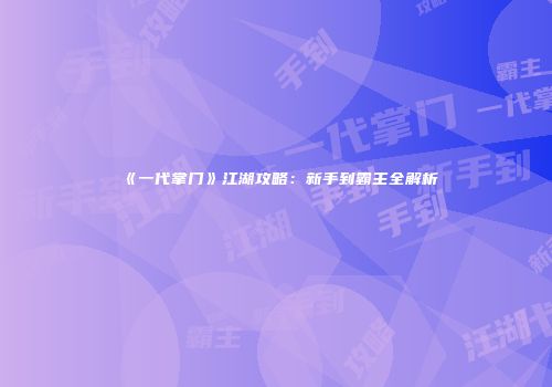 《一代掌门》江湖攻略：新手到霸主全解析