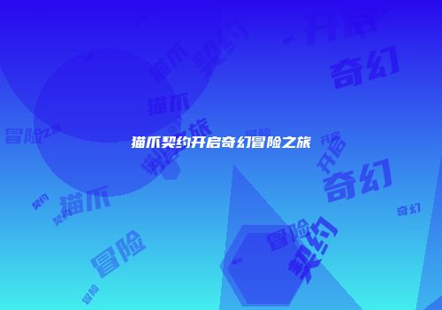 猫爪契约开启奇幻冒险之旅