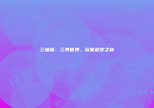 三维版：三界世界，玩家追梦之旅