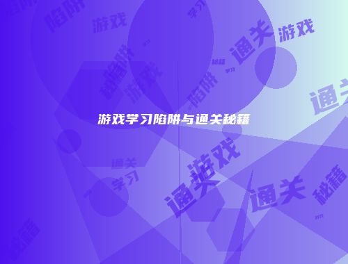 游戏学习陷阱与通关秘籍