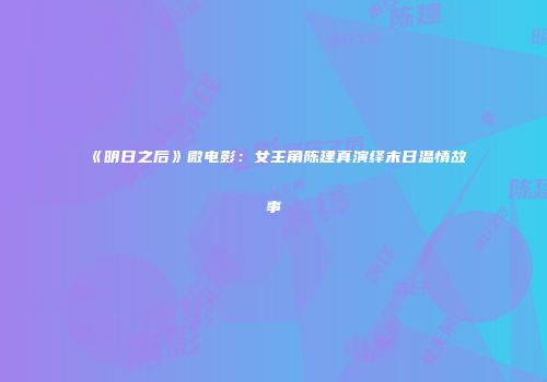 《明日之后》微电影：女主角陈建真演绎末日温情故事