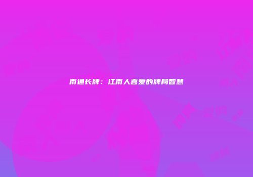 南通长牌：江南人喜爱的牌局智慧