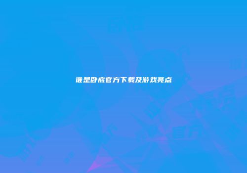 谁是卧底官方下载及游戏亮点