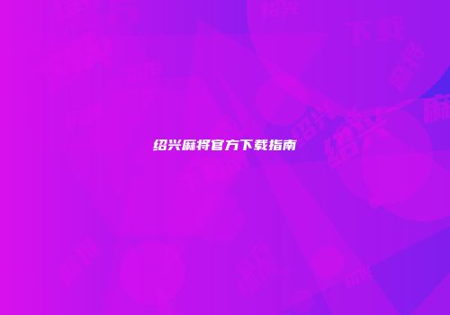 绍兴麻将官方下载指南