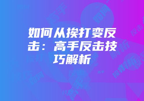 如何从挨打变反击：高手反击技巧解析
