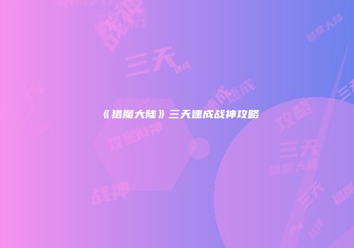 《猎魔大陆》三天速成战神攻略