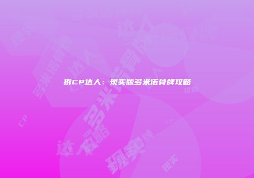 拆CP达人：现实版多米诺骨牌攻略