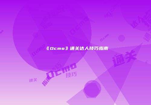 《Ocmo》通关达人技巧指南