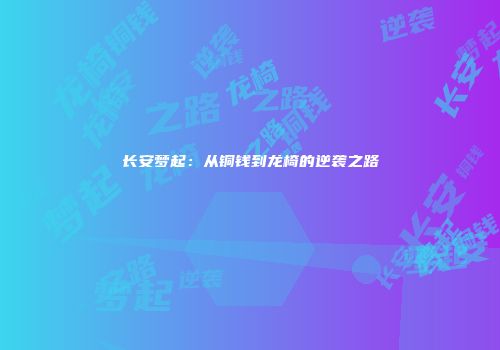 长安梦起：从铜钱到龙椅的逆袭之路