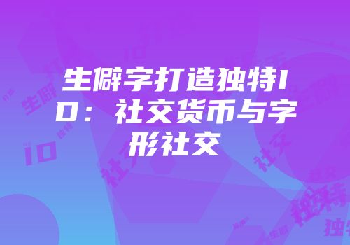 生僻字打造独特ID：社交货币与字形社交