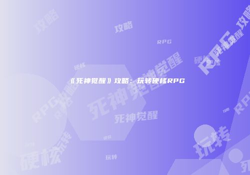 《死神觉醒》攻略：玩转硬核RPG
