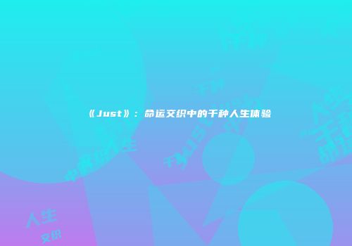 《Just》：命运交织中的千种人生体验