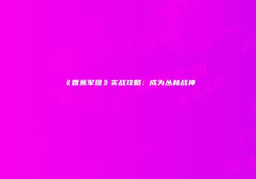 《香蕉军团》实战攻略：成为丛林战神