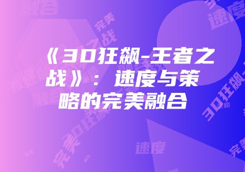 《3D狂飙-王者之战》：速度与策略的完美融合