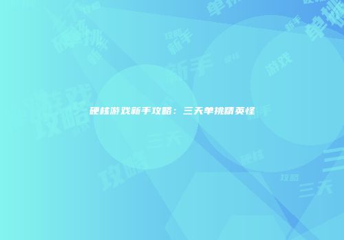 硬核游戏新手攻略：三天单挑精英怪