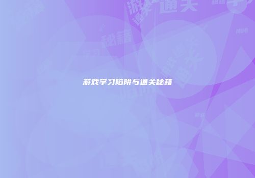 游戏学习陷阱与通关秘籍