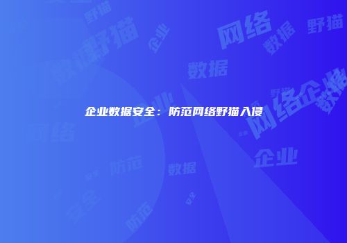 企业数据安全：防范网络野猫入侵
