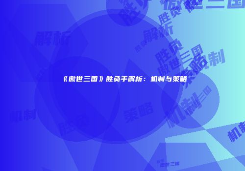 《傲世三国》胜负手解析：机制与策略