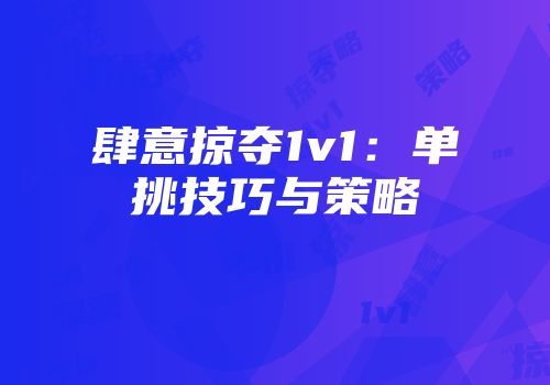 肆意掠夺1v1：单挑技巧与策略