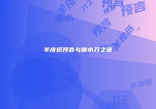 羊皮纸预言与断水刀之谜