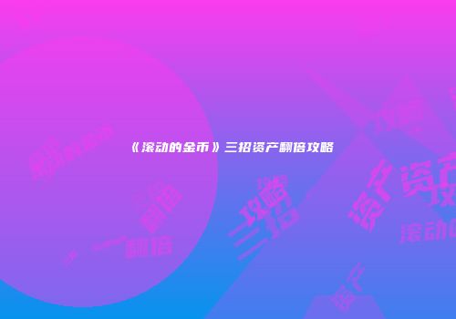 《滚动的金币》三招资产翻倍攻略