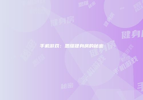 手机游戏：思维健身房的秘密