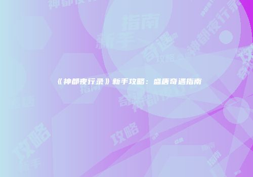 《神都夜行录》新手攻略：盛唐奇遇指南