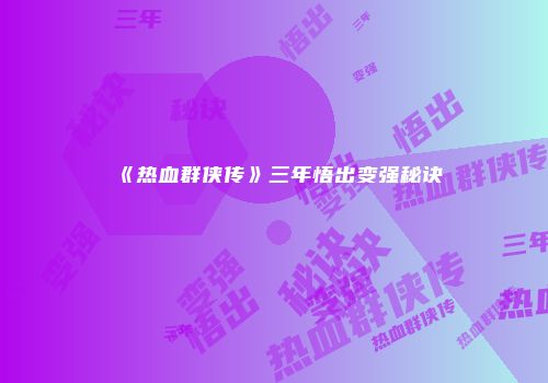 《热血群侠传》三年悟出变强秘诀