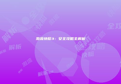 激流快艇3：安全攻略全解析