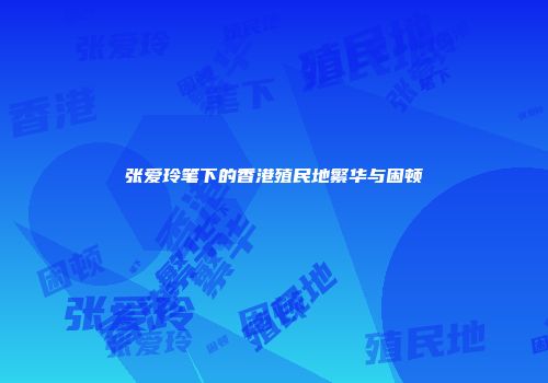 张爱玲笔下的香港殖民地繁华与困顿