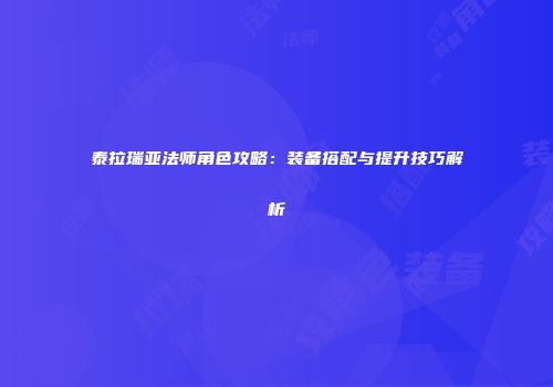 泰拉瑞亚法师角色攻略：装备搭配与提升技巧解析