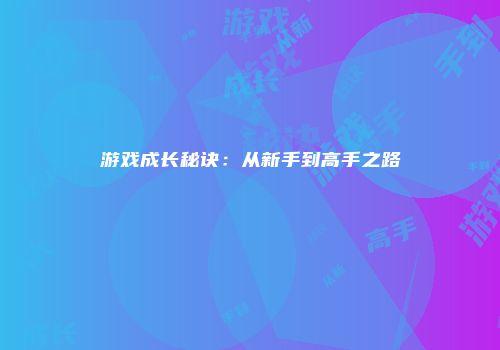 游戏成长秘诀：从新手到高手之路