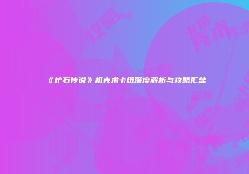 《炉石传说》机克术卡组深度解析与攻略汇总