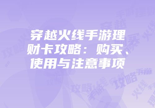 穿越火线手游理财卡攻略：购买、使用与注意事项