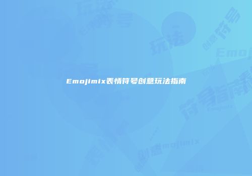 Emojimix表情符号创意玩法指南