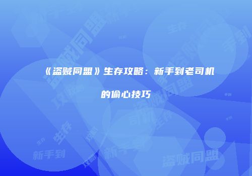 《盗贼同盟》生存攻略：新手到老司机的偷心技巧